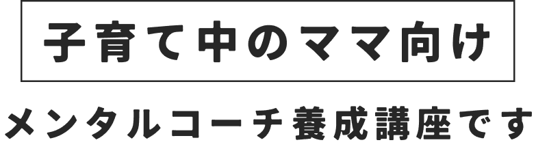 子育て中のママ向けメンタルコーチ養成講座です